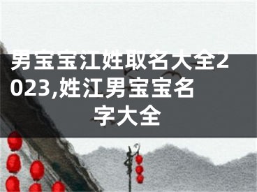 男宝宝江姓取名大全2023,姓江男宝宝名字大全