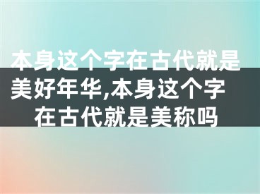 本身这个字在古代就是美好年华,本身这个字在古代就是美称吗
