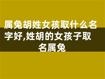 属兔胡姓女孩取什么名字好,姓胡的女孩子取名属兔