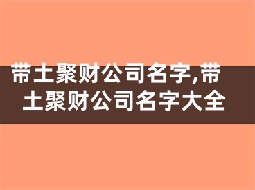 带土聚财公司名字,带土聚财公司名字大全