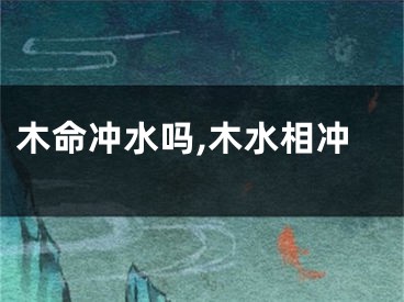 木命冲水吗,木水相冲