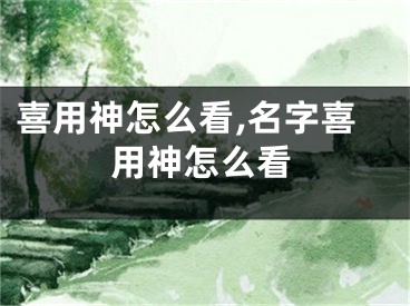 喜用神怎么看,名字喜用神怎么看
