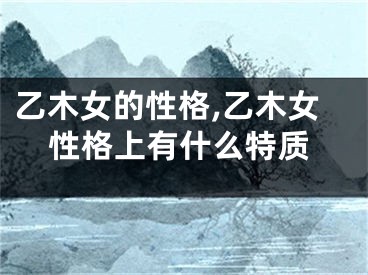 乙木女的性格,乙木女性格上有什么特质