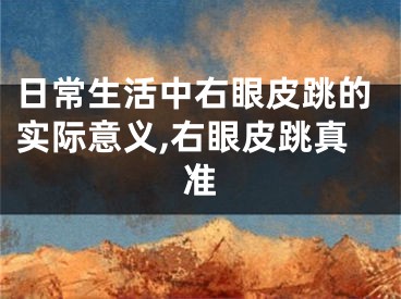 日常生活中右眼皮跳的实际意义,右眼皮跳真准