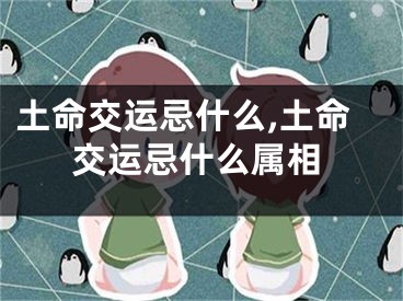 土命交运忌什么,土命交运忌什么属相