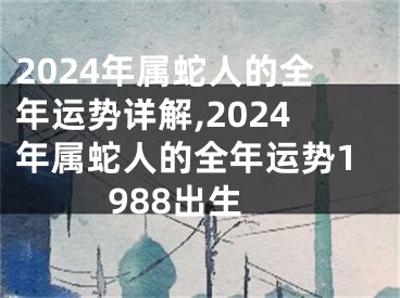 2024年属蛇人的全年运势详解,2024年属蛇人的全年运势1988出生