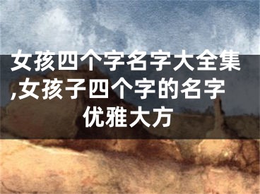 女孩四个字名字大全集,女孩子四个字的名字优雅大方