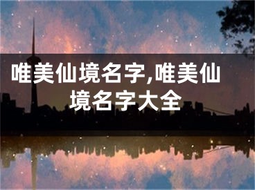 唯美仙境名字,唯美仙境名字大全