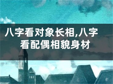 八字看对象长相,八字看配偶相貌身材