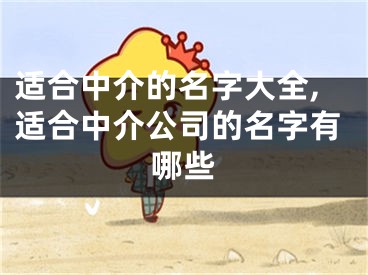 适合中介的名字大全,适合中介公司的名字有哪些