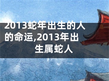 2013蛇年出生的人的命运,2013年出生属蛇人