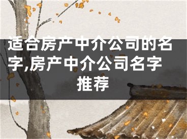 适合房产中介公司的名字,房产中介公司名字推荐