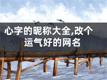心字的昵称大全,改个运气好的网名