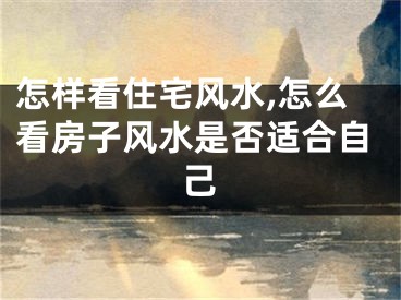 怎样看住宅风水,怎么看房子风水是否适合自己