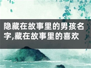 隐藏在故事里的男孩名字,藏在故事里的喜欢