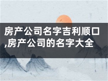 房产公司名字吉利顺口,房产公司的名字大全