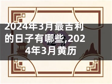 2024年3月最吉利的日子有哪些,2024年3月黄历