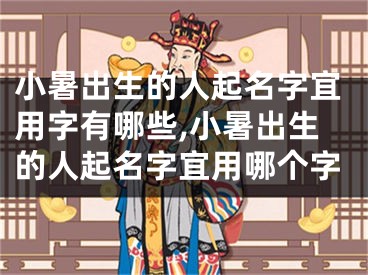 小暑出生的人起名字宜用字有哪些,小暑出生的人起名字宜用哪个字