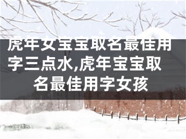 虎年女宝宝取名最佳用字三点水,虎年宝宝取名最佳用字女孩