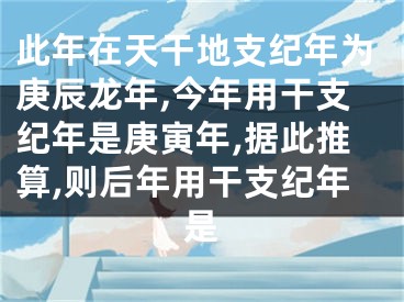 此年在天干地支纪年为庚辰龙年,今年用干支纪年是庚寅年,据此推算,则后年用干支纪年是
