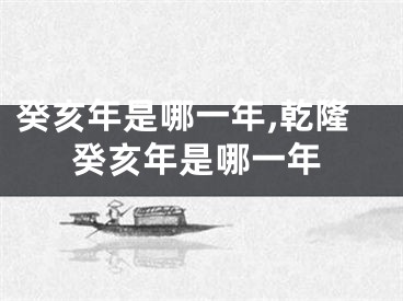 癸亥年是哪一年,乾隆癸亥年是哪一年