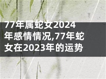 77年属蛇女2024年感情情况,77年蛇女在2023年的运势