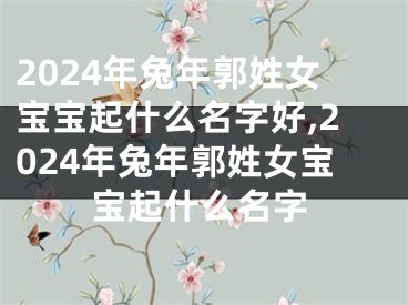 2024年兔年郭姓女宝宝起什么名字好,2024年兔年郭姓女宝宝起什么名字