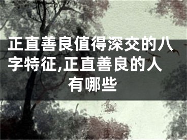 正直善良值得深交的八字特征,正直善良的人有哪些