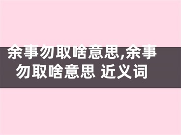 余事勿取啥意思,余事勿取啥意思 近义词