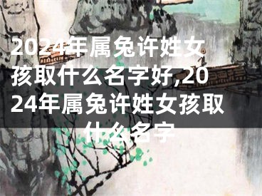2024年属兔许姓女孩取什么名字好,2024年属兔许姓女孩取什么名字