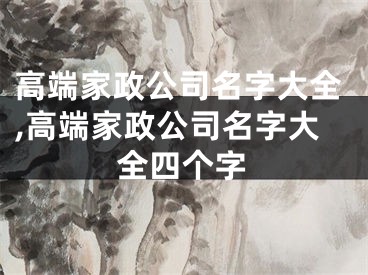 高端家政公司名字大全,高端家政公司名字大全四个字