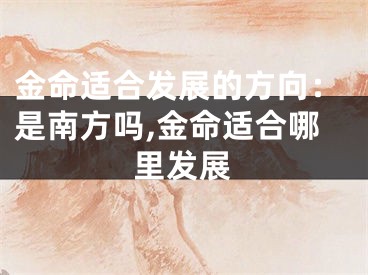金命适合发展的方向：是南方吗,金命适合哪里发展