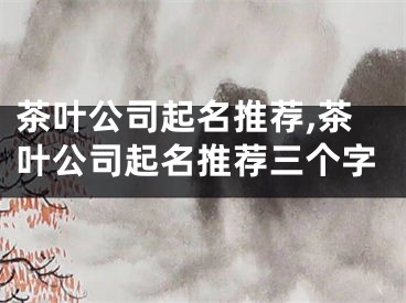 茶叶公司起名推荐,茶叶公司起名推荐三个字