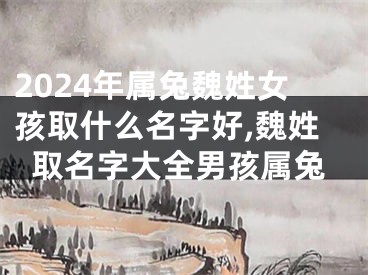 2024年属兔魏姓女孩取什么名字好,魏姓取名字大全男孩属兔