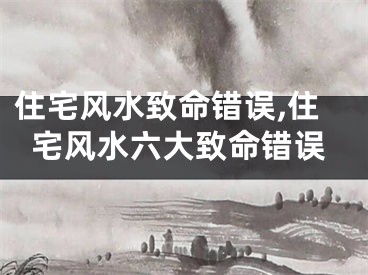 住宅风水致命错误,住宅风水六大致命错误