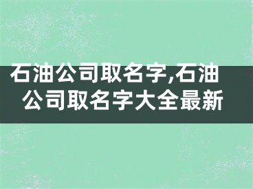 石油公司取名字,石油公司取名字大全最新