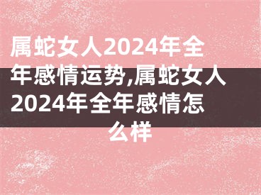 属蛇女人2024年全年感情运势,属蛇女人2024年全年感情怎么样