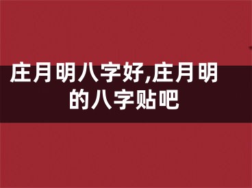 庄月明八字好,庄月明的八字贴吧