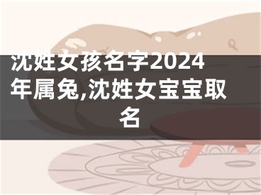 沈姓女孩名字2024年属兔,沈姓女宝宝取名