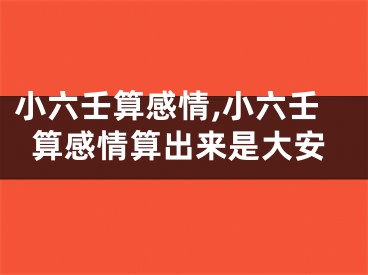 小六壬算感情,小六壬算感情算出来是大安