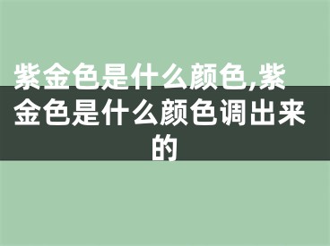 紫金色是什么颜色,紫金色是什么颜色调出来的
