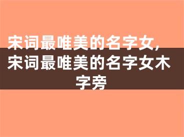 宋词最唯美的名字女,宋词最唯美的名字女木字旁
