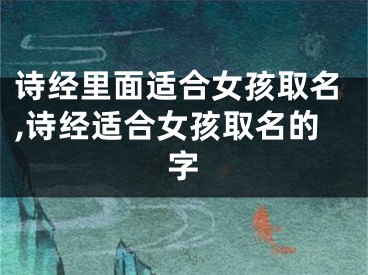 诗经里面适合女孩取名,诗经适合女孩取名的字