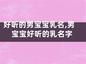 好听的男宝宝乳名,男宝宝好听的乳名字