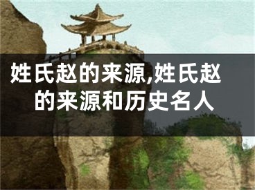 姓氏赵的来源,姓氏赵的来源和历史名人