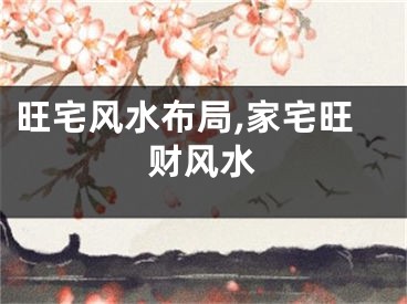 旺宅风水布局,家宅旺财风水