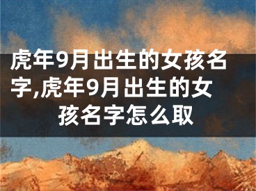 虎年9月出生的女孩名字,虎年9月出生的女孩名字怎么取
