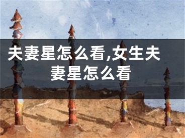 夫妻星怎么看,女生夫妻星怎么看