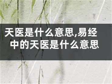 天医是什么意思,易经中的天医是什么意思