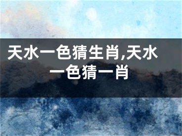 天水一色猜生肖,天水一色猜一肖